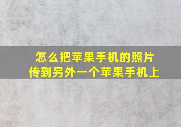 怎么把苹果手机的照片传到另外一个苹果手机上