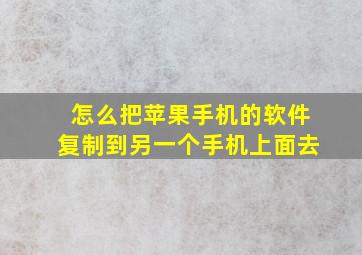 怎么把苹果手机的软件复制到另一个手机上面去