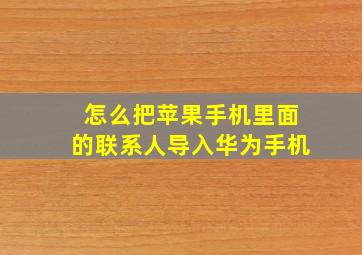 怎么把苹果手机里面的联系人导入华为手机