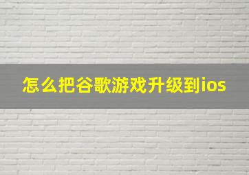 怎么把谷歌游戏升级到ios