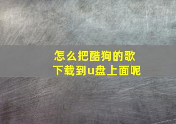 怎么把酷狗的歌下载到u盘上面呢