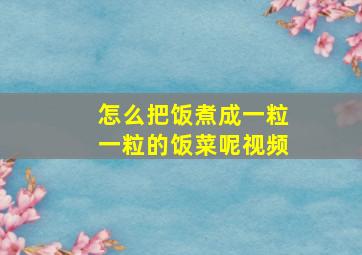 怎么把饭煮成一粒一粒的饭菜呢视频