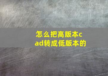 怎么把高版本cad转成低版本的