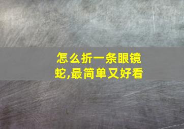 怎么折一条眼镜蛇,最简单又好看