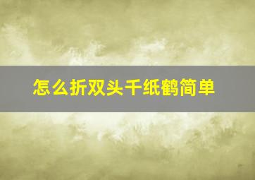 怎么折双头千纸鹤简单