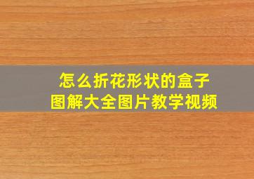 怎么折花形状的盒子图解大全图片教学视频