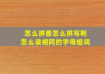 怎么拼音怎么拼写啊怎么读相同的字母组词