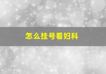 怎么挂号看妇科