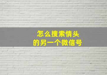 怎么搜索情头的另一个微信号