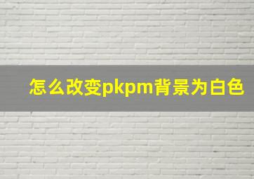 怎么改变pkpm背景为白色