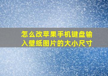 怎么改苹果手机键盘输入壁纸图片的大小尺寸