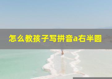 怎么教孩子写拼音a右半圆