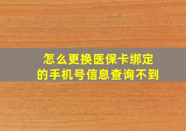 怎么更换医保卡绑定的手机号信息查询不到