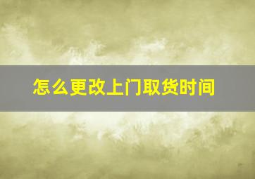 怎么更改上门取货时间