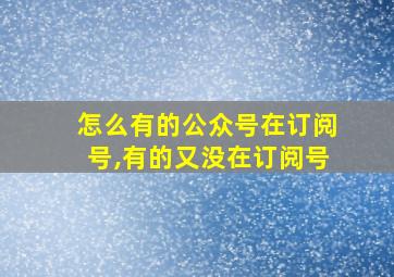 怎么有的公众号在订阅号,有的又没在订阅号