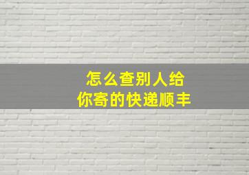 怎么查别人给你寄的快递顺丰