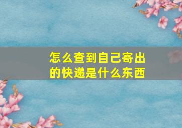 怎么查到自己寄出的快递是什么东西