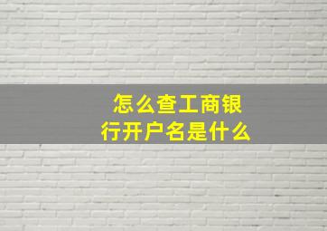 怎么查工商银行开户名是什么