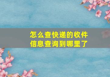 怎么查快递的收件信息查询到哪里了