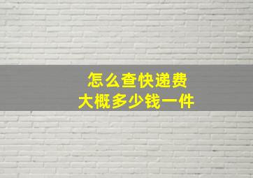 怎么查快递费大概多少钱一件