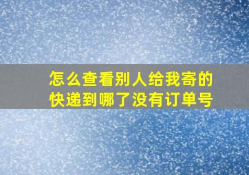 怎么查看别人给我寄的快递到哪了没有订单号