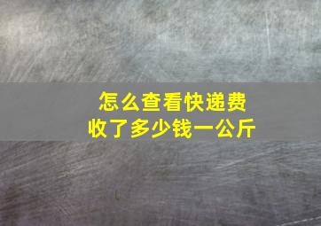 怎么查看快递费收了多少钱一公斤