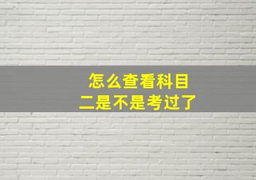 怎么查看科目二是不是考过了