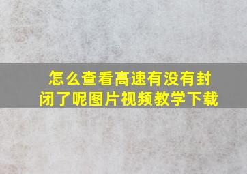 怎么查看高速有没有封闭了呢图片视频教学下载