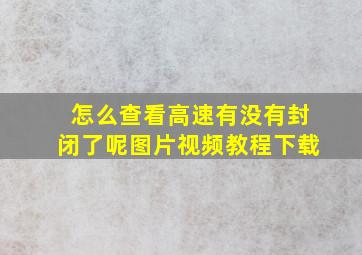 怎么查看高速有没有封闭了呢图片视频教程下载