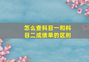 怎么查科目一和科目二成绩单的区别