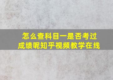 怎么查科目一是否考过成绩呢知乎视频教学在线