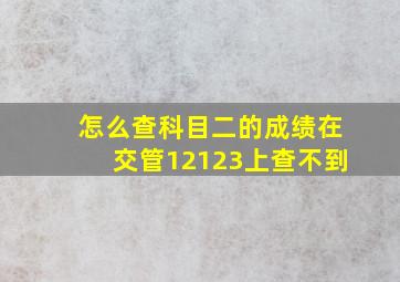 怎么查科目二的成绩在交管12123上查不到