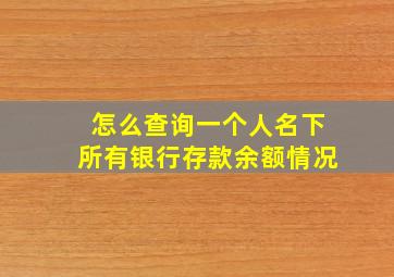 怎么查询一个人名下所有银行存款余额情况