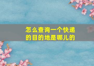 怎么查询一个快递的目的地是哪儿的