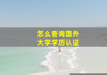 怎么查询国外大学学历认证