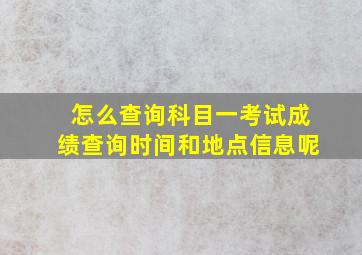 怎么查询科目一考试成绩查询时间和地点信息呢