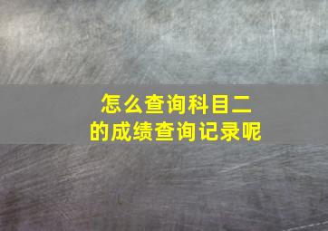 怎么查询科目二的成绩查询记录呢