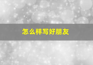 怎么样写好朋友