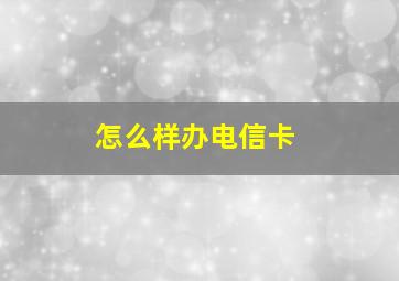 怎么样办电信卡