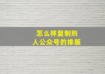 怎么样复制别人公众号的排版