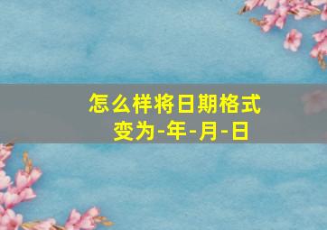 怎么样将日期格式变为-年-月-日