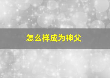 怎么样成为神父