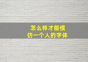 怎么样才能模仿一个人的字体