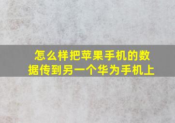 怎么样把苹果手机的数据传到另一个华为手机上