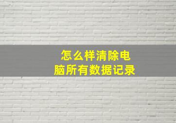 怎么样清除电脑所有数据记录