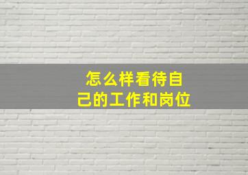 怎么样看待自己的工作和岗位