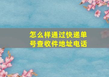 怎么样通过快递单号查收件地址电话