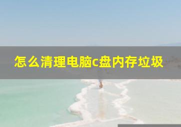 怎么清理电脑c盘内存垃圾