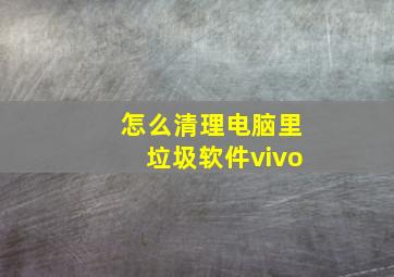 怎么清理电脑里垃圾软件vivo