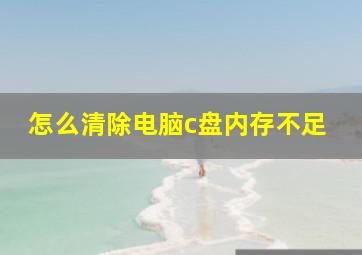 怎么清除电脑c盘内存不足